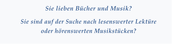 Sie lieben Bücher und Musik? Sie sind auf der Suche nach lesenswerter Lektüre oder hörenswerten Musikstücken?