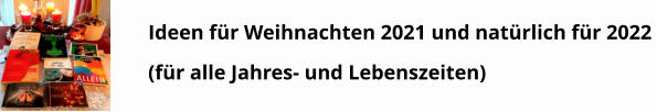 Ideen für Weihnachten 2021 und natürlich für 2022 (für alle Jahres- und Lebenszeiten)