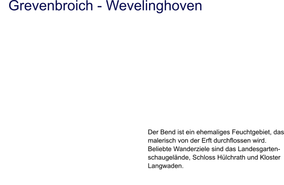 Grevenbroich - Wevelinghoven Der Bend ist ein ehemaliges Feuchtgebiet, das malerisch von der Erft durchflossen wird.  Beliebte Wanderziele sind das Landesgarten- schaugelände, Schloss Hülchrath und Kloster Langwaden.