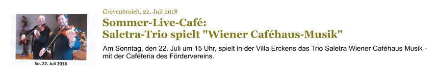 Grevenbroich, 22. Juli 2018 Sommer-Live-Café: Saletra-Trio spielt "Wiener Caféhaus-Musik" Am Sonntag, den 22. Juli um 15 Uhr, spielt in der Villa Erckens das Trio Saletra Wiener Caféhaus Musik - mit der Caféteria des Fördervereins.