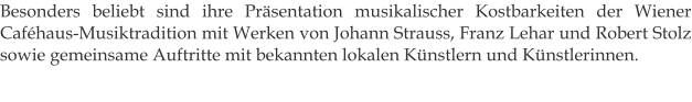 Besonders beliebt sind ihre Präsentation musikalischer Kostbarkeiten der Wiener Caféhaus-Musiktradition mit Werken von Johann Strauss, Franz Lehar und Robert Stolz sowie gemeinsame Auftritte mit bekannten lokalen Künstlern und Künstlerinnen.